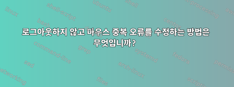 로그아웃하지 않고 마우스 중복 오류를 수정하는 방법은 무엇입니까?