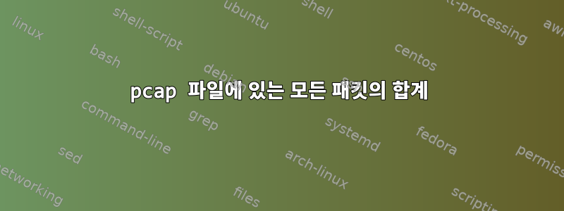 pcap 파일에 있는 모든 패킷의 합계