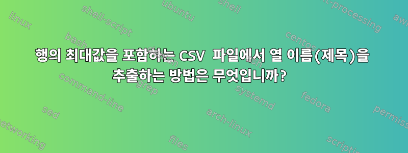 행의 최대값을 포함하는 CSV 파일에서 열 이름(제목)을 추출하는 방법은 무엇입니까?