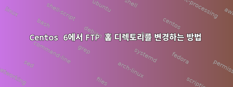 Centos 6에서 FTP 홈 디렉토리를 변경하는 방법