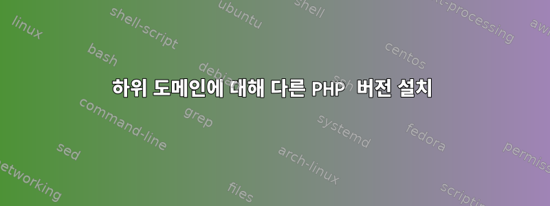 하위 도메인에 대해 다른 PHP 버전 설치