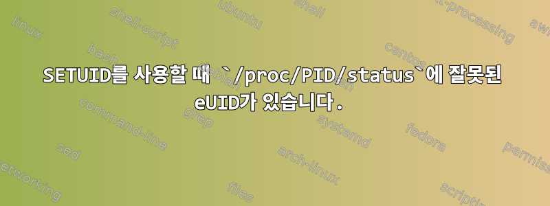 SETUID를 사용할 때 `/proc/PID/status`에 잘못된 eUID가 있습니다.