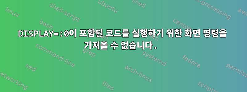 DISPLAY=:0이 포함된 코드를 실행하기 위한 화면 명령을 가져올 수 없습니다.