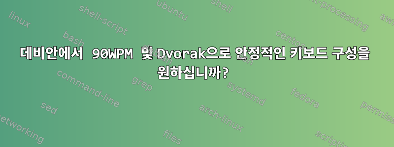 데비안에서 90WPM 및 Dvorak으로 안정적인 키보드 구성을 원하십니까?