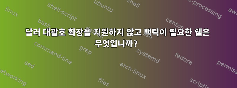 달러 대괄호 확장을 지원하지 않고 백틱이 필요한 쉘은 무엇입니까?