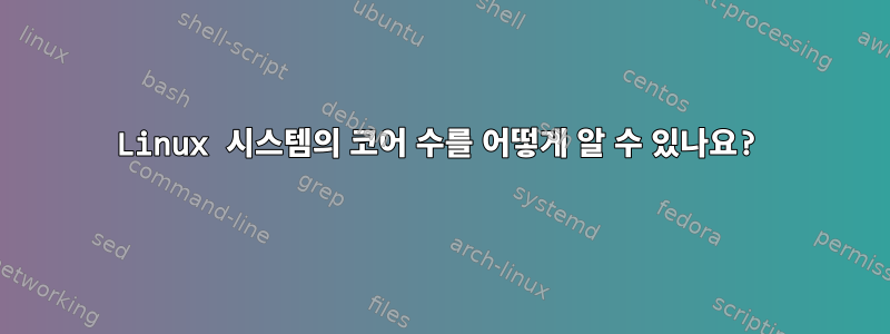 Linux 시스템의 코어 수를 어떻게 알 수 있나요?