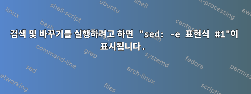 검색 및 바꾸기를 실행하려고 하면 "sed: -e 표현식 #1"이 표시됩니다.