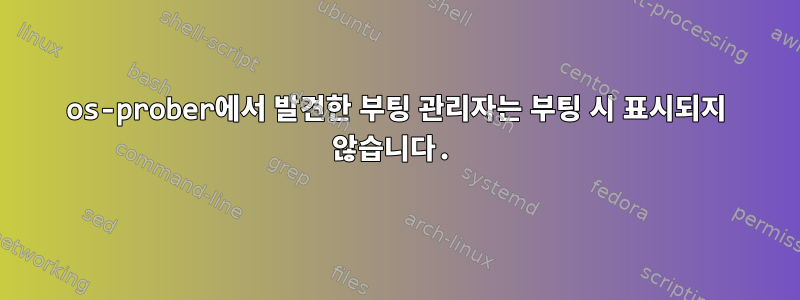 os-prober에서 발견한 부팅 관리자는 부팅 시 표시되지 않습니다.