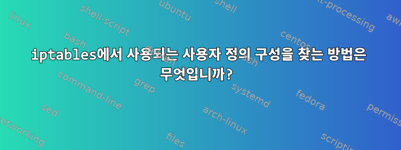 iptables에서 사용되는 사용자 정의 구성을 찾는 방법은 무엇입니까?