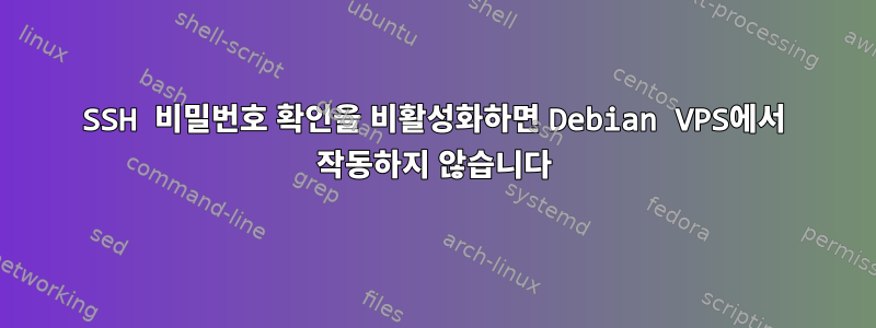 SSH 비밀번호 확인을 비활성화하면 Debian VPS에서 작동하지 않습니다