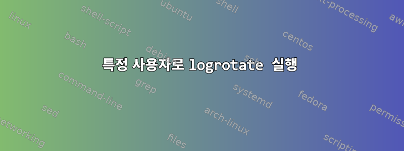 특정 사용자로 logrotate 실행