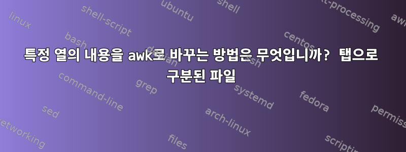 특정 열의 내용을 awk로 바꾸는 방법은 무엇입니까? 탭으로 구분된 파일