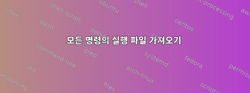 모든 명령의 실행 파일 가져오기