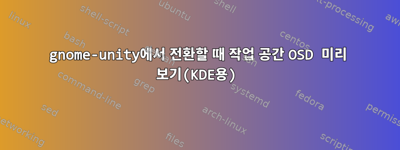 gnome-unity에서 전환할 때 작업 공간 OSD 미리 보기(KDE용)