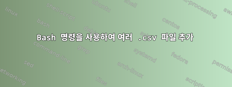 Bash 명령을 사용하여 여러 .csv 파일 추가