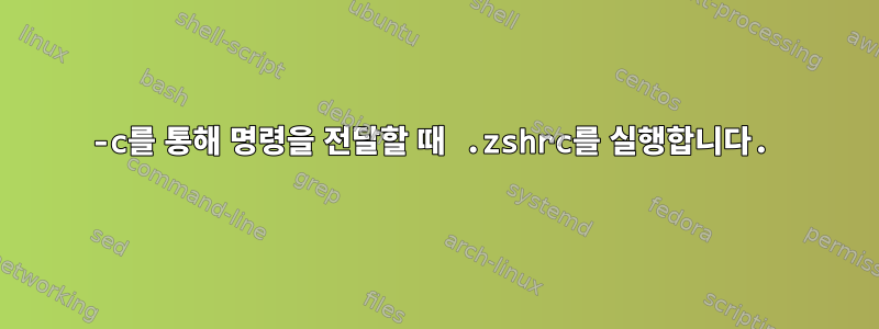 -c를 통해 명령을 전달할 때 .zshrc를 실행합니다.