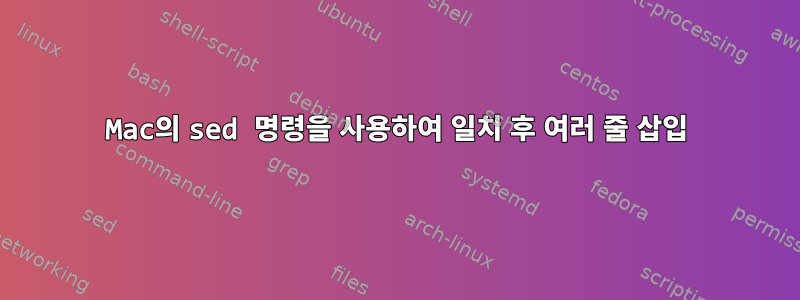 Mac의 sed 명령을 사용하여 일치 후 여러 줄 삽입