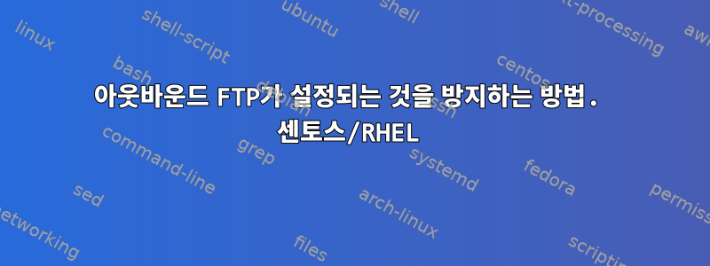 아웃바운드 FTP가 설정되는 것을 방지하는 방법. 센토스/RHEL