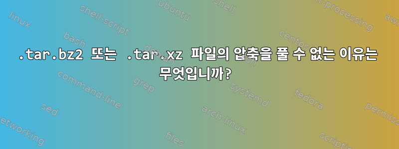 .tar.bz2 또는 .tar.xz 파일의 압축을 풀 수 없는 이유는 무엇입니까?