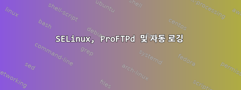 SELinux, ProFTPd 및 자동 로깅