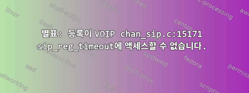 별표: 등록이 VOIP chan_sip.c:15171 sip_reg_timeout에 액세스할 수 없습니다.