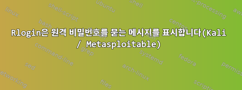 Rlogin은 원격 비밀번호를 묻는 메시지를 표시합니다(Kali / Metasploitable)