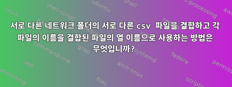 서로 다른 네트워크 폴더의 서로 다른 csv 파일을 결합하고 각 파일의 이름을 결합된 파일의 열 이름으로 사용하는 방법은 무엇입니까?