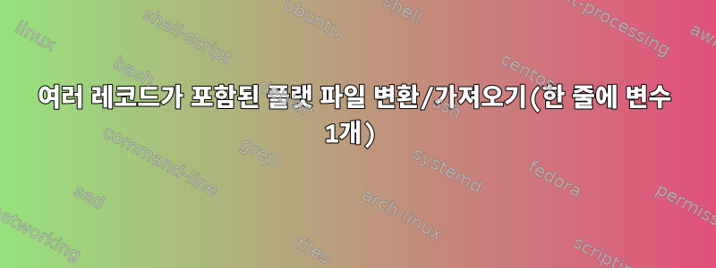 여러 레코드가 포함된 플랫 파일 변환/가져오기(한 줄에 변수 1개)