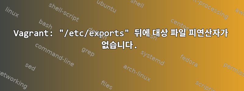 Vagrant: "/etc/exports" 뒤에 대상 파일 피연산자가 없습니다.