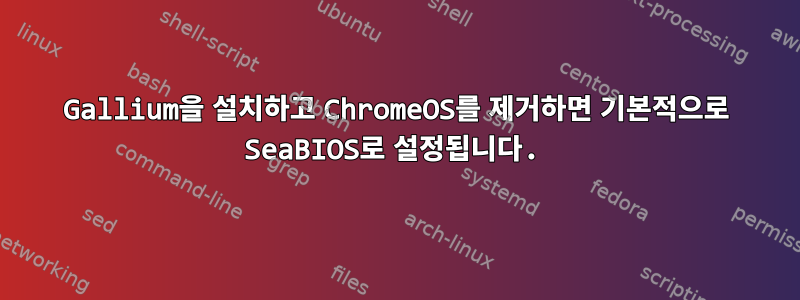 Gallium을 설치하고 ChromeOS를 제거하면 기본적으로 SeaBIOS로 설정됩니다.