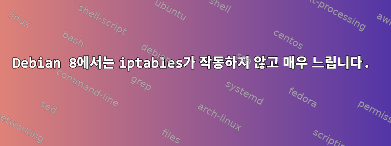 Debian 8에서는 iptables가 작동하지 않고 매우 느립니다.