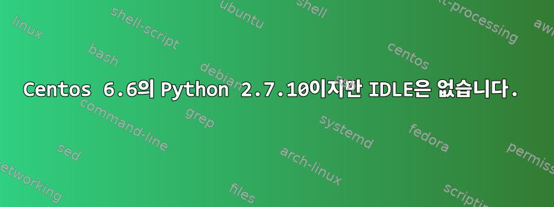 Centos 6.6의 Python 2.7.10이지만 IDLE은 없습니다.