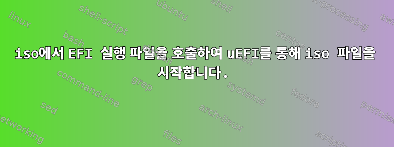 iso에서 EFI 실행 파일을 호출하여 uEFI를 통해 iso 파일을 시작합니다.