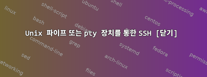 Unix 파이프 또는 pty 장치를 통한 SSH [닫기]