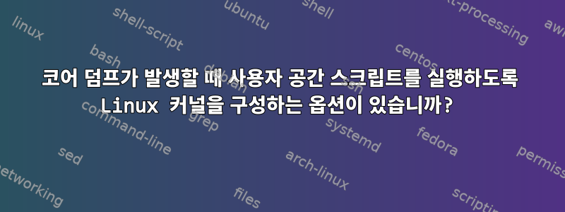 코어 덤프가 발생할 때 사용자 공간 스크립트를 실행하도록 Linux 커널을 구성하는 옵션이 있습니까?