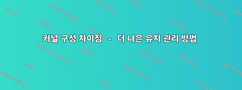 커널 구성 차이점 - 더 나은 유지 관리 방법