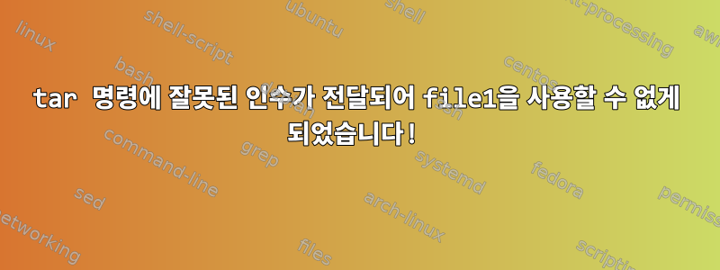 tar 명령에 잘못된 인수가 전달되어 file1을 사용할 수 없게 되었습니다!