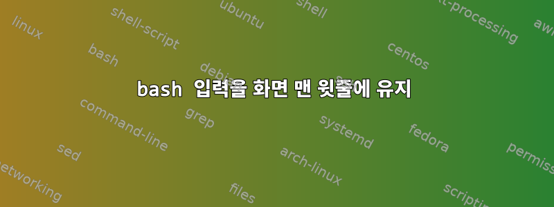 bash 입력을 화면 맨 윗줄에 유지