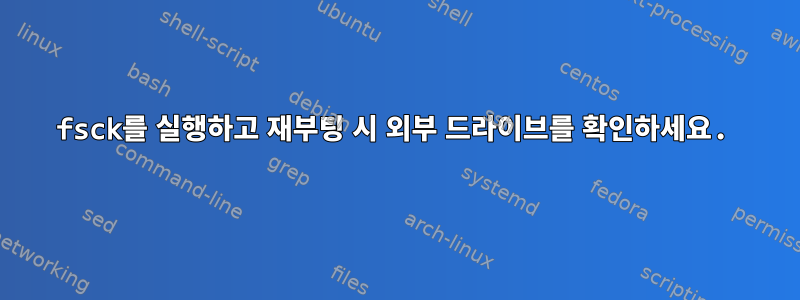 fsck를 실행하고 재부팅 시 외부 드라이브를 확인하세요.