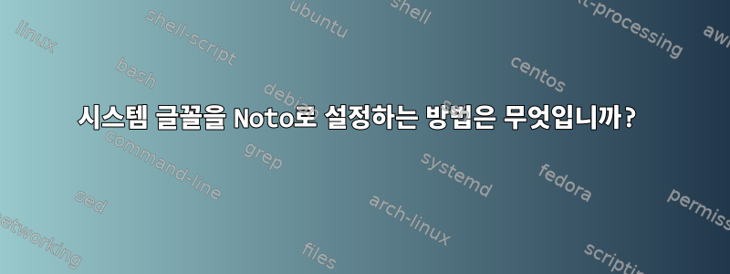 시스템 글꼴을 Noto로 설정하는 방법은 무엇입니까?