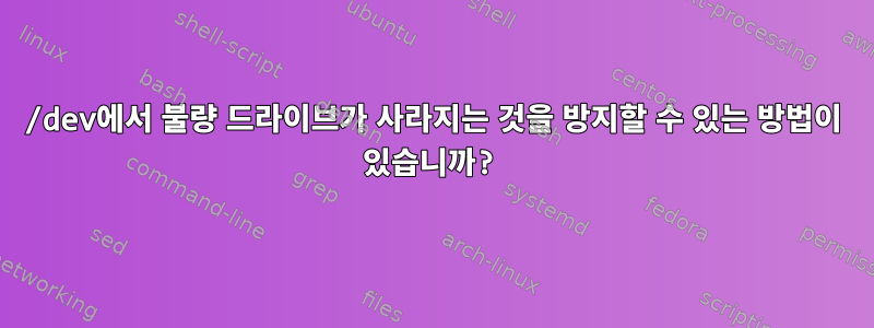 /dev에서 불량 드라이브가 사라지는 것을 방지할 수 있는 방법이 있습니까?