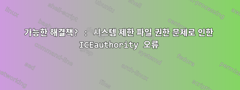 가능한 해결책? : 시스템 제한 파일 권한 문제로 인한 ICEauthority 오류