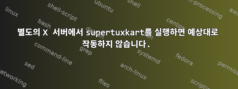 별도의 X 서버에서 supertuxkart를 실행하면 예상대로 작동하지 않습니다.