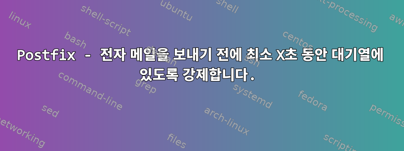 Postfix - 전자 메일을 보내기 전에 최소 X초 동안 대기열에 있도록 강제합니다.