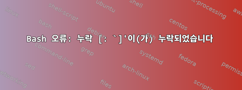 Bash 오류: 누락 [: `]'이(가) 누락되었습니다