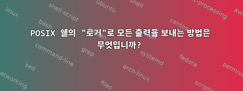 POSIX 쉘의 "로거"로 모든 출력을 보내는 방법은 무엇입니까?