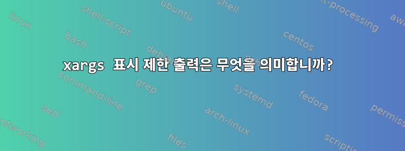 xargs 표시 제한 출력은 무엇을 의미합니까?