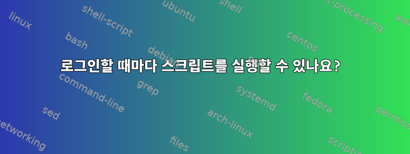 로그인할 때마다 스크립트를 실행할 수 있나요?