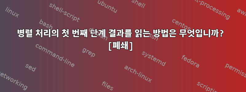 병렬 처리의 첫 번째 단계 결과를 읽는 방법은 무엇입니까? [폐쇄]