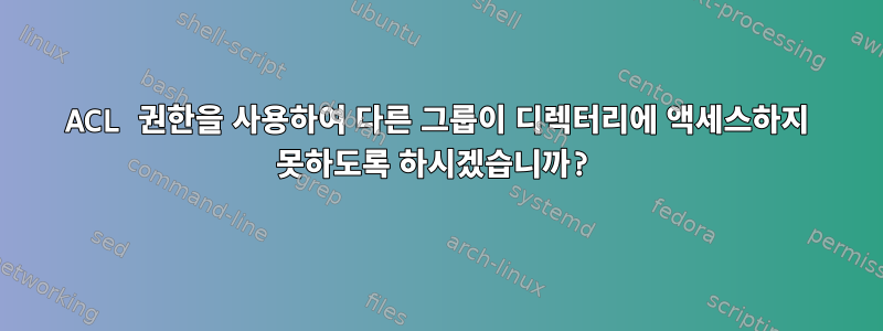 ACL 권한을 사용하여 다른 그룹이 디렉터리에 액세스하지 못하도록 하시겠습니까?